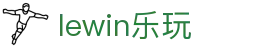 lewin乐玩-(中国)有限公司官方网站
